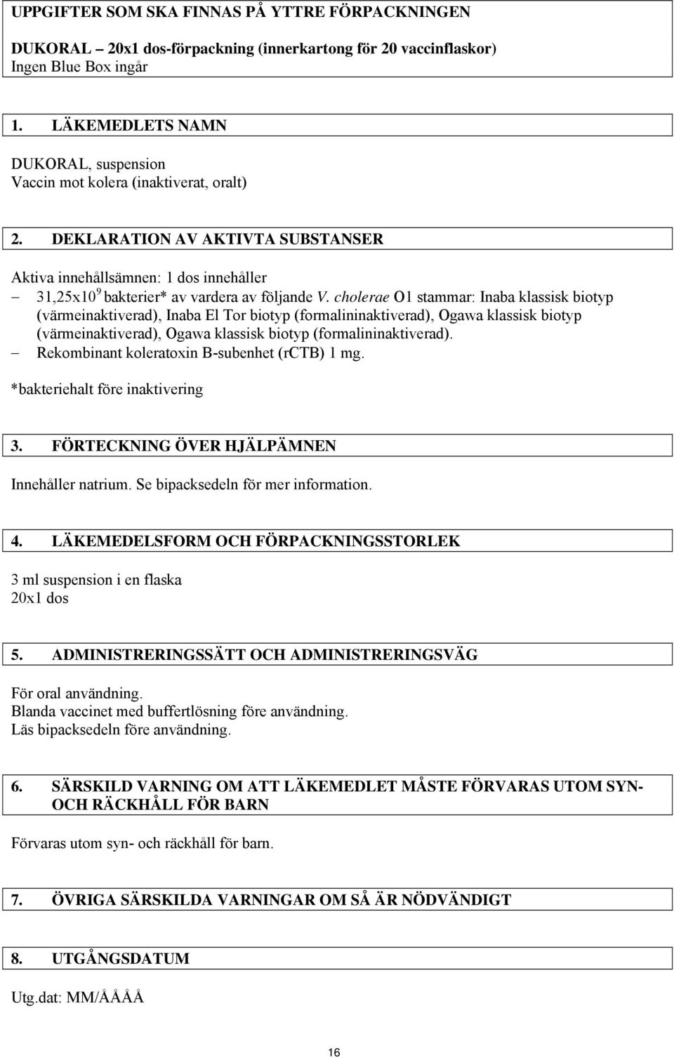 cholerae O1 stammar: Inaba klassisk biotyp (värmeinaktiverad), Inaba El Tor biotyp (formalininaktiverad), Ogawa klassisk biotyp (värmeinaktiverad), Ogawa klassisk biotyp (formalininaktiverad).