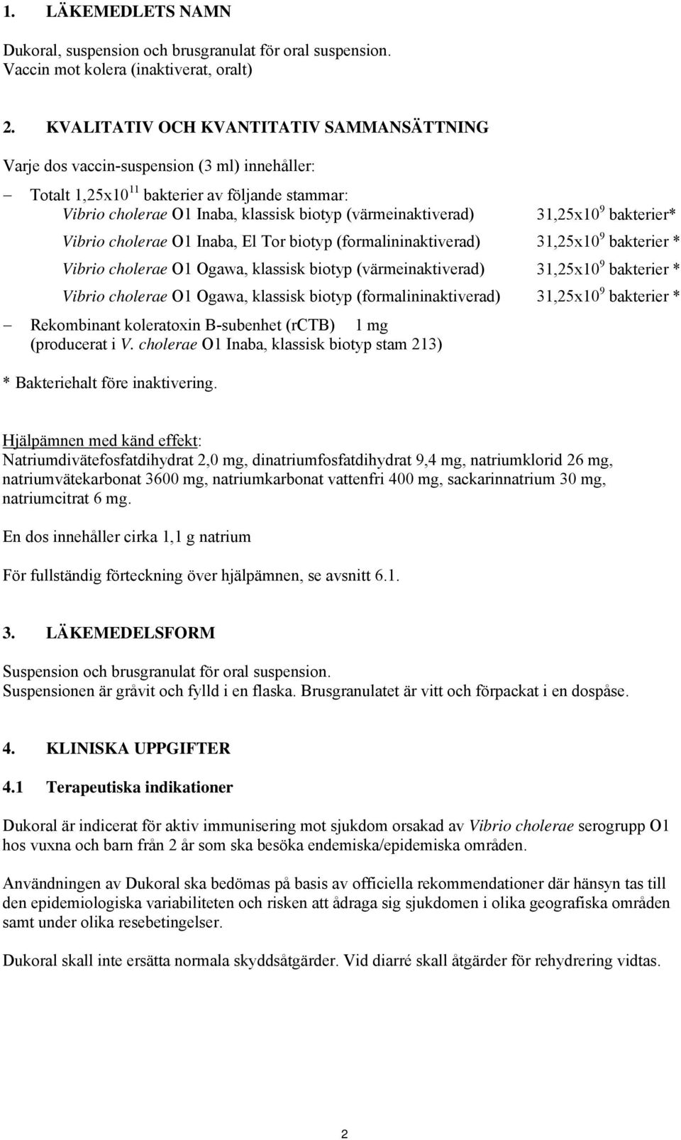 31,25x10 9 bakterier* Vibrio cholerae O1 Inaba, El Tor biotyp (formalininaktiverad) 31,25x10 9 bakterier * Vibrio cholerae O1 Ogawa, klassisk biotyp (värmeinaktiverad) 31,25x10 9 bakterier * Vibrio