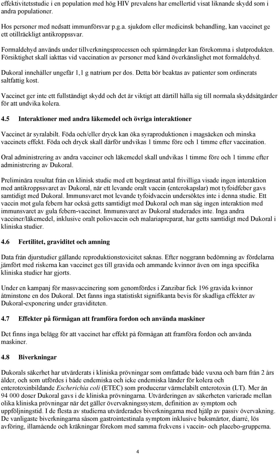 Dukoral innehåller ungefär 1,1 g natrium per dos. Detta bör beaktas av patienter som ordinerats saltfattig kost.