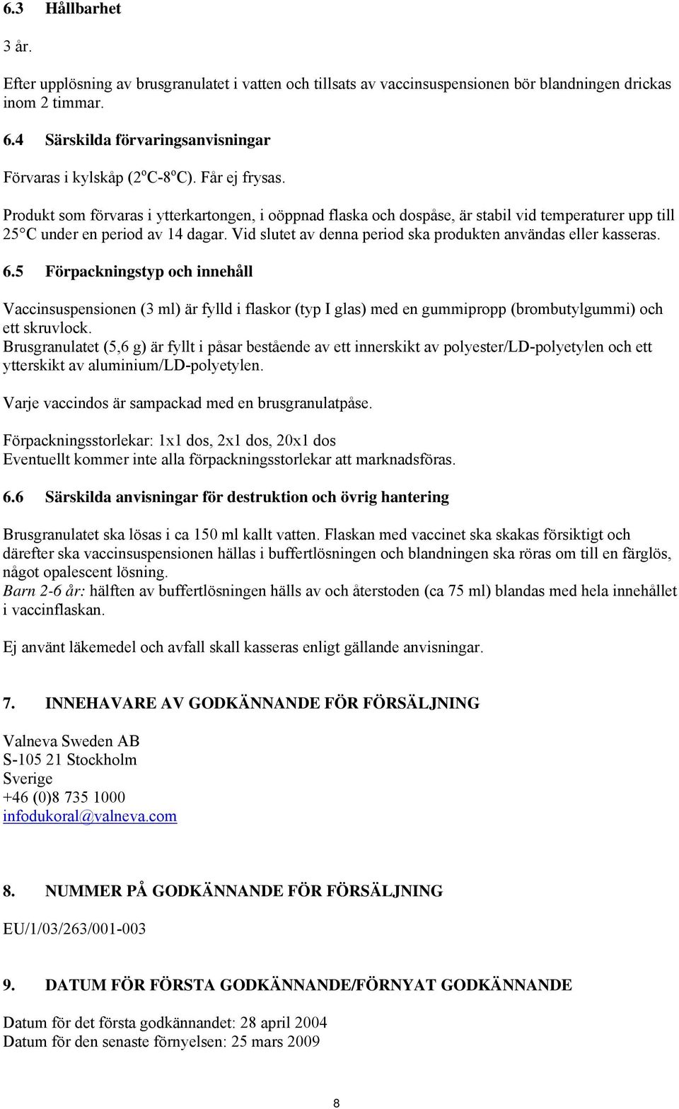 Produkt som förvaras i ytterkartongen, i oöppnad flaska och dospåse, är stabil vid temperaturer upp till 25 C under en period av 14 dagar.