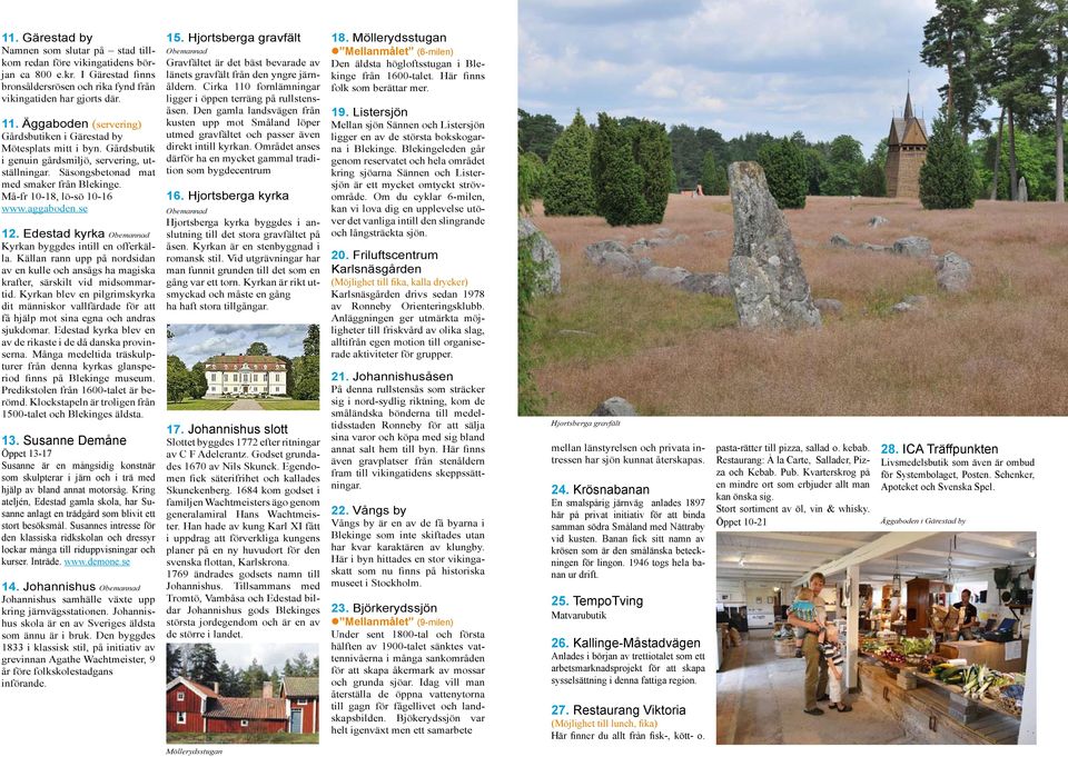 Må-fr 10-18, lö-sö 10-16 www.aggaboden.se 12. Edestad kyrka Obemannad Kyrkan byggdes intill en offerkälla.