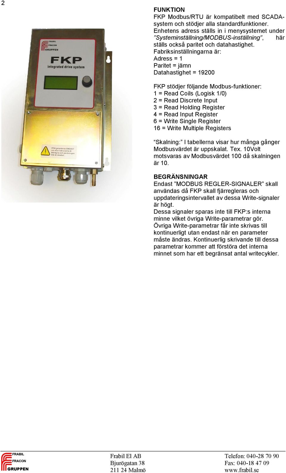 Fabriksinställningarna är: Adress = 1 Paritet = jämn Datahastighet = 19200 FKP stödjer följande Modbus-funktioner: 1 = Read Coils (Logisk 1/0) 2 = Read Discrete Input 3 = Read Holding Register 4 =