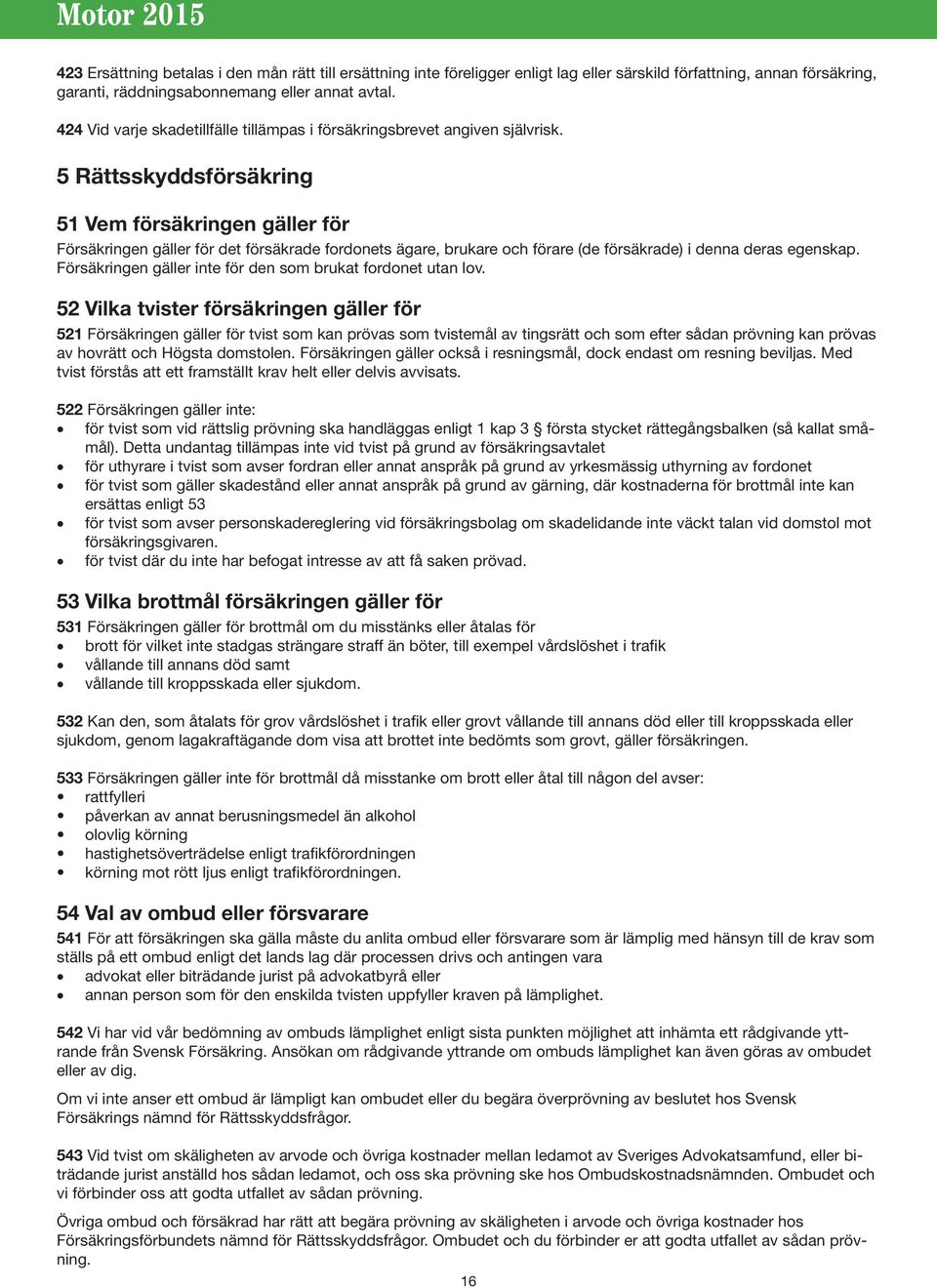 5 Rättsskyddsförsäkring 51 Vem försäkringen gäller för Försäkringen gäller för det försäkrade fordonets ägare, brukare och förare (de försäkrade) i denna deras egenskap.