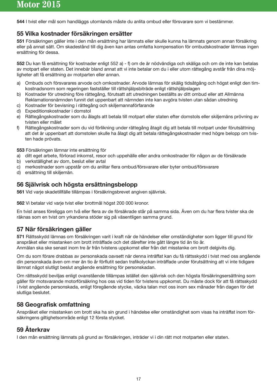 Om skadestånd till dig även kan antas omfatta kompensation för ombudskostnader lämnas ingen ersättning för dessa.