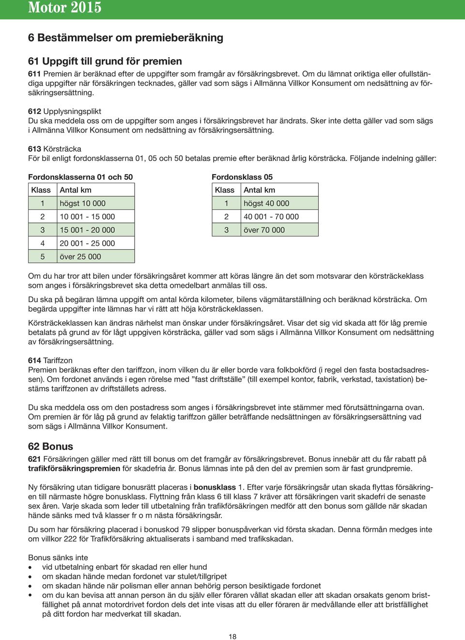 612 Upplysningsplikt Du ska meddela oss om de uppgifter som anges i försäkringsbrevet har ändrats.