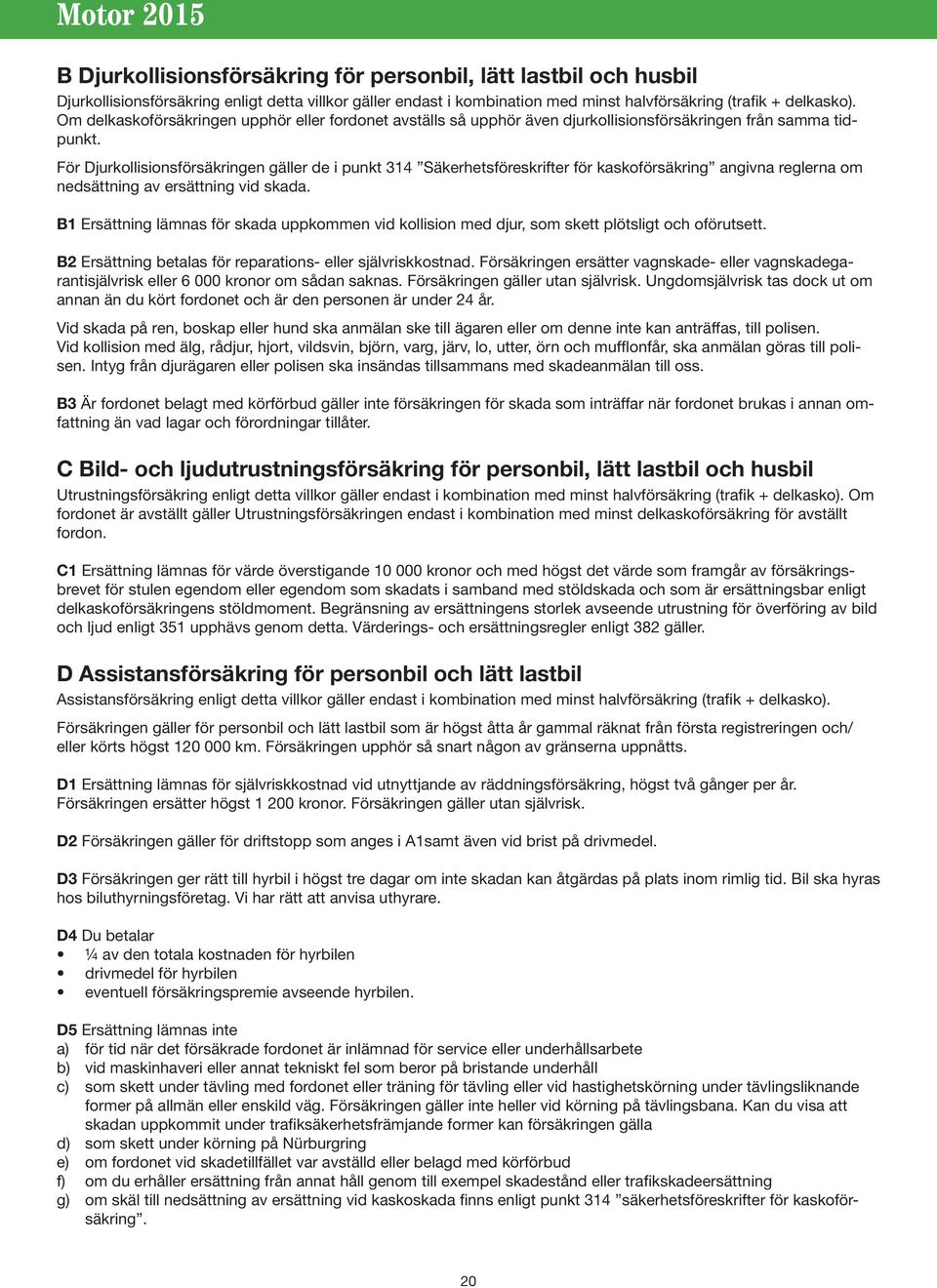 För Djurkollisionsförsäkringen gäller de i punkt 314 Säkerhetsföreskrifter för kaskoförsäkring angivna reglerna om nedsättning av ersättning vid skada.