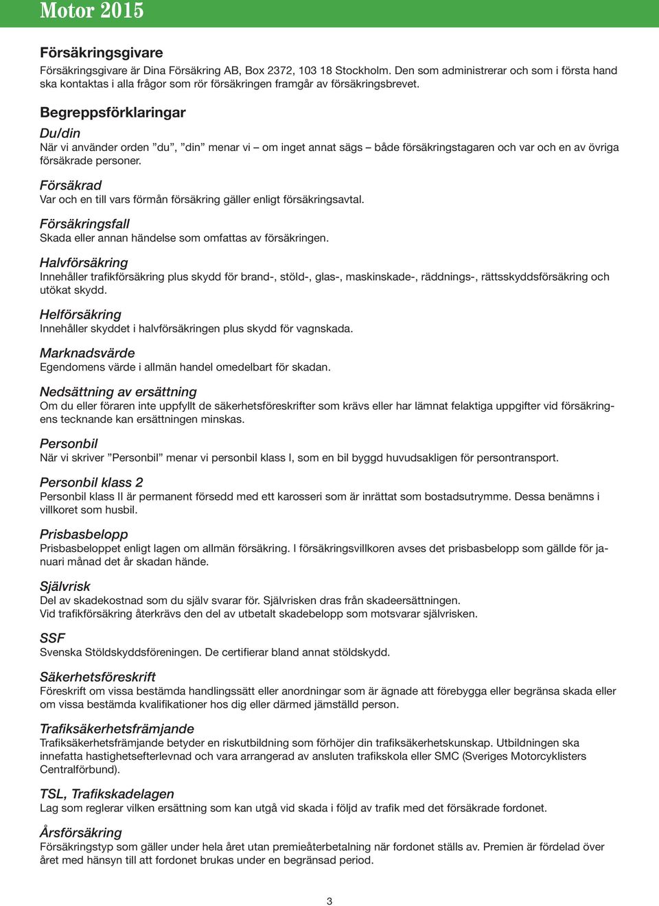 Begreppsförklaringar Du/din När vi använder orden du, din menar vi om inget annat sägs både försäkringstagaren och var och en av övriga försäkrade personer.
