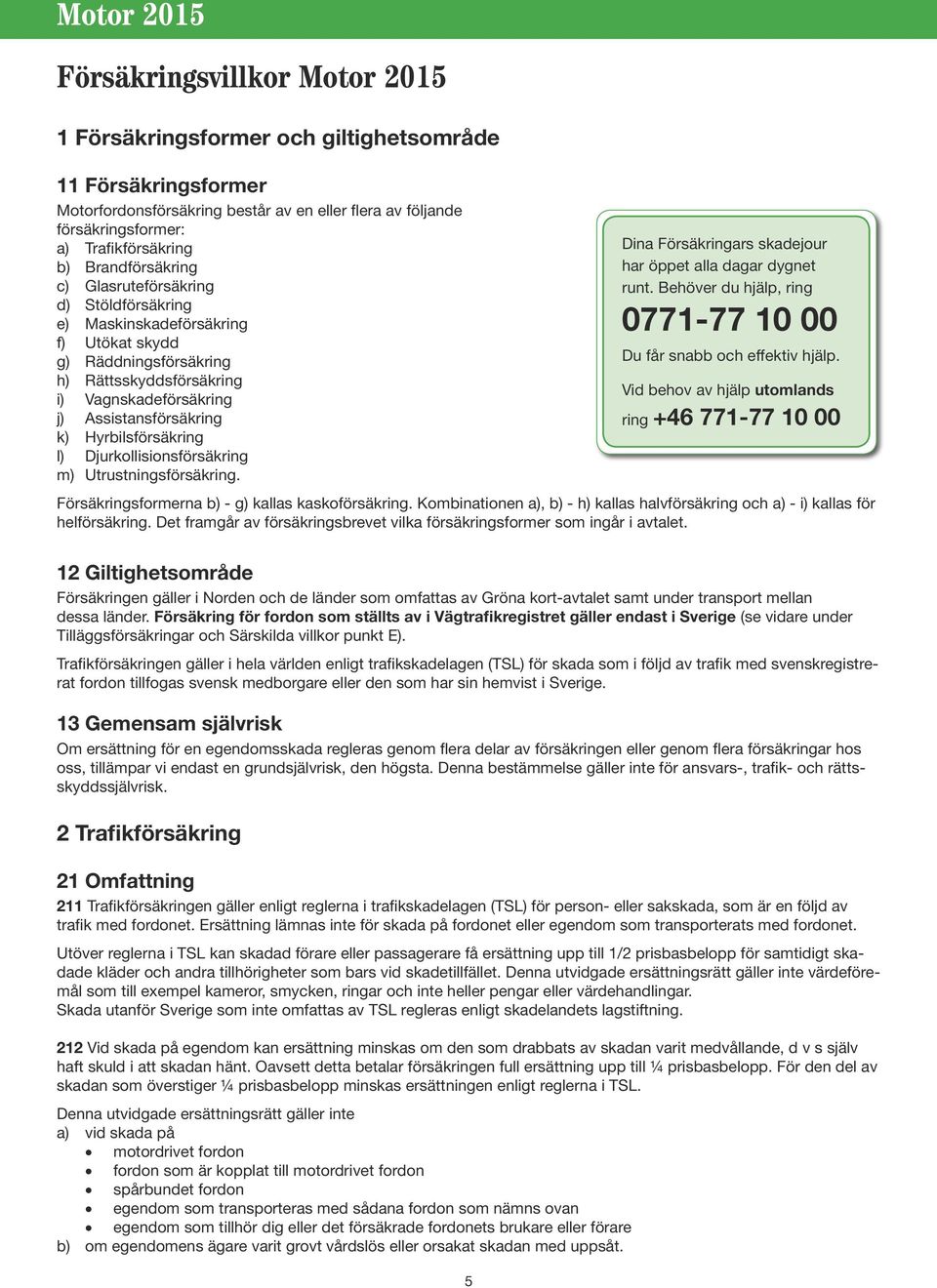 Hyrbilsförsäkring l) Djurkollisionsförsäkring m) Utrustningsförsäkring. Försäkringsformerna b) - g) kallas kaskoförsäkring.