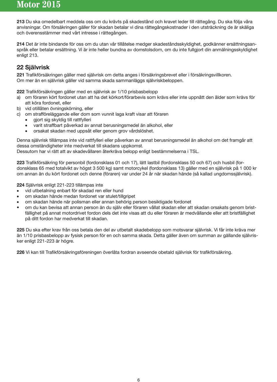214 Det är inte bindande för oss om du utan vår tillåtelse medger skadeståndsskyldighet, godkänner ersättningsanspråk eller betalar ersättning.