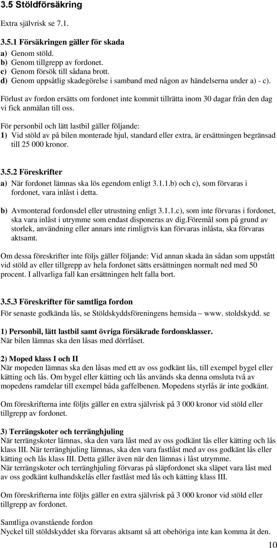 För personbil och lätt lastbil gäller följande: 1) Vid stöld av på bilen monterade hjul, standard eller extra, är ersättningen begränsad till 25 