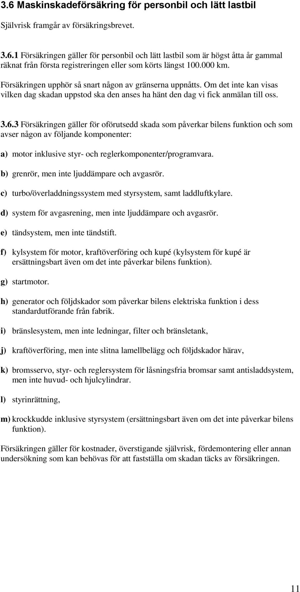 3 Försäkringen gäller för oförutsedd skada som påverkar bilens funktion och som avser någon av följande komponenter: a) motor inklusive styr- och reglerkomponenter/programvara.