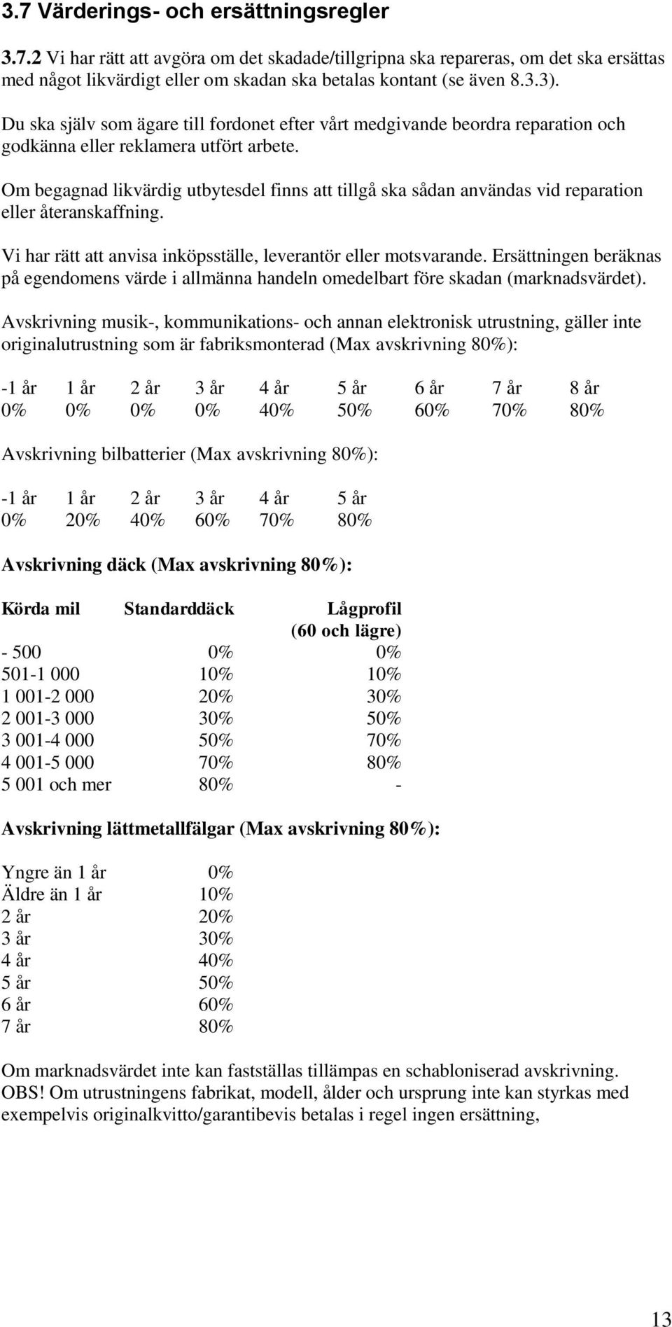 Om begagnad likvärdig utbytesdel finns att tillgå ska sådan användas vid reparation eller återanskaffning. Vi har rätt att anvisa inköpsställe, leverantör eller motsvarande.