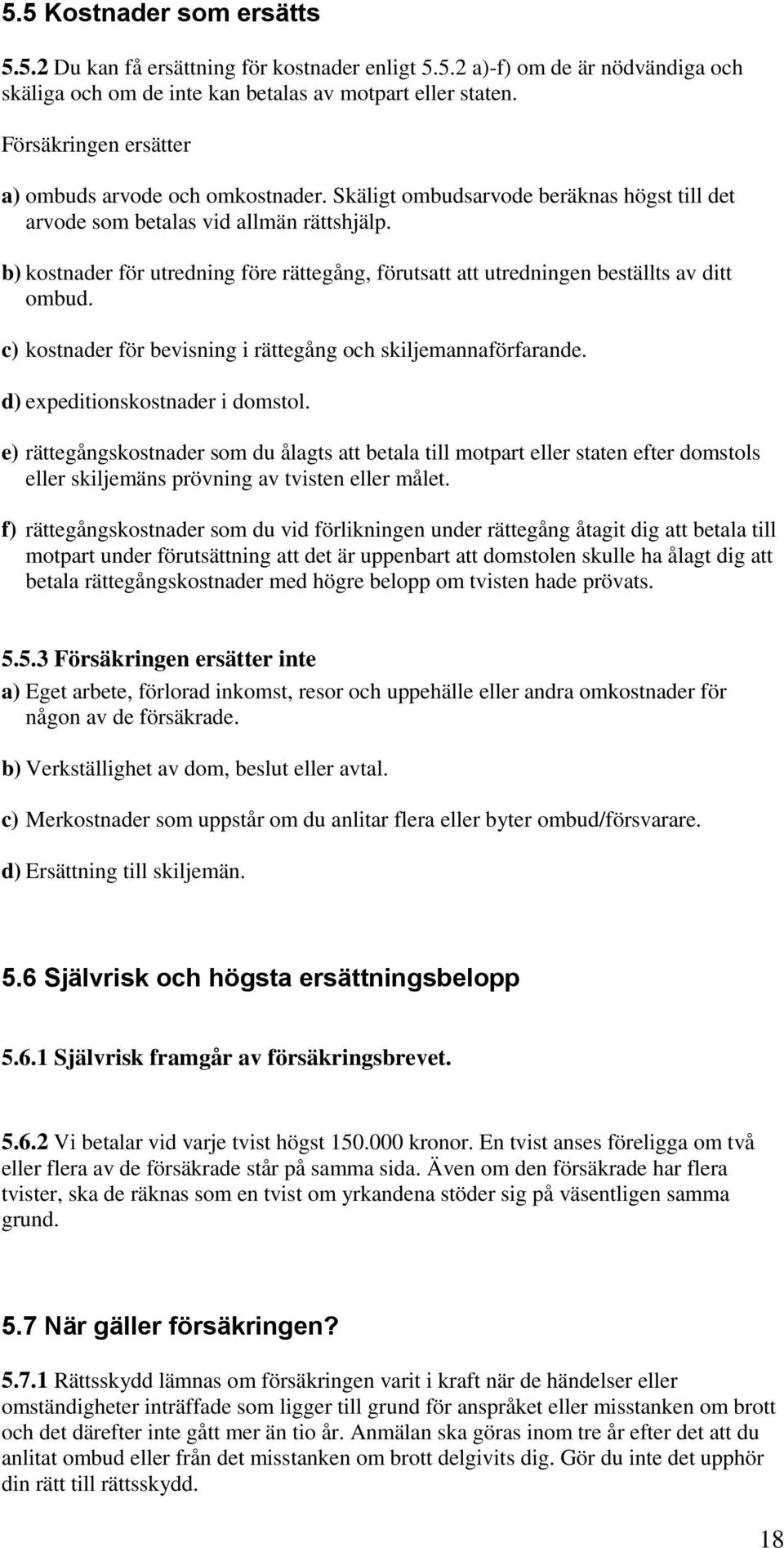 b) kostnader för utredning före rättegång, förutsatt att utredningen beställts av ditt ombud. c) kostnader för bevisning i rättegång och skiljemannaförfarande. d) expeditionskostnader i domstol.
