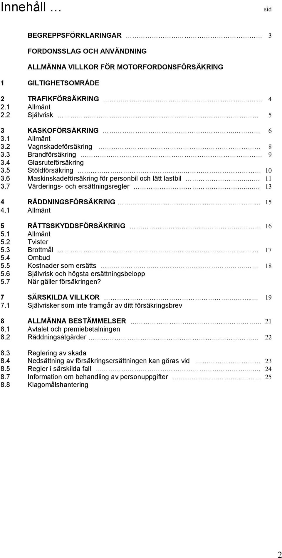 7 Värderings- och ersättningsregler.. 13 4 RÄDDNINGSFÖRSÄKRING 15 4.1 Allmänt 5 RÄTTSSKYDDSFÖRSÄKRING. 16 5.1 Allmänt 5.2 Tvister 5.3 Brottmål.... 17 5.4 Ombud 5.5 Kostnader som ersätts. 18 5.