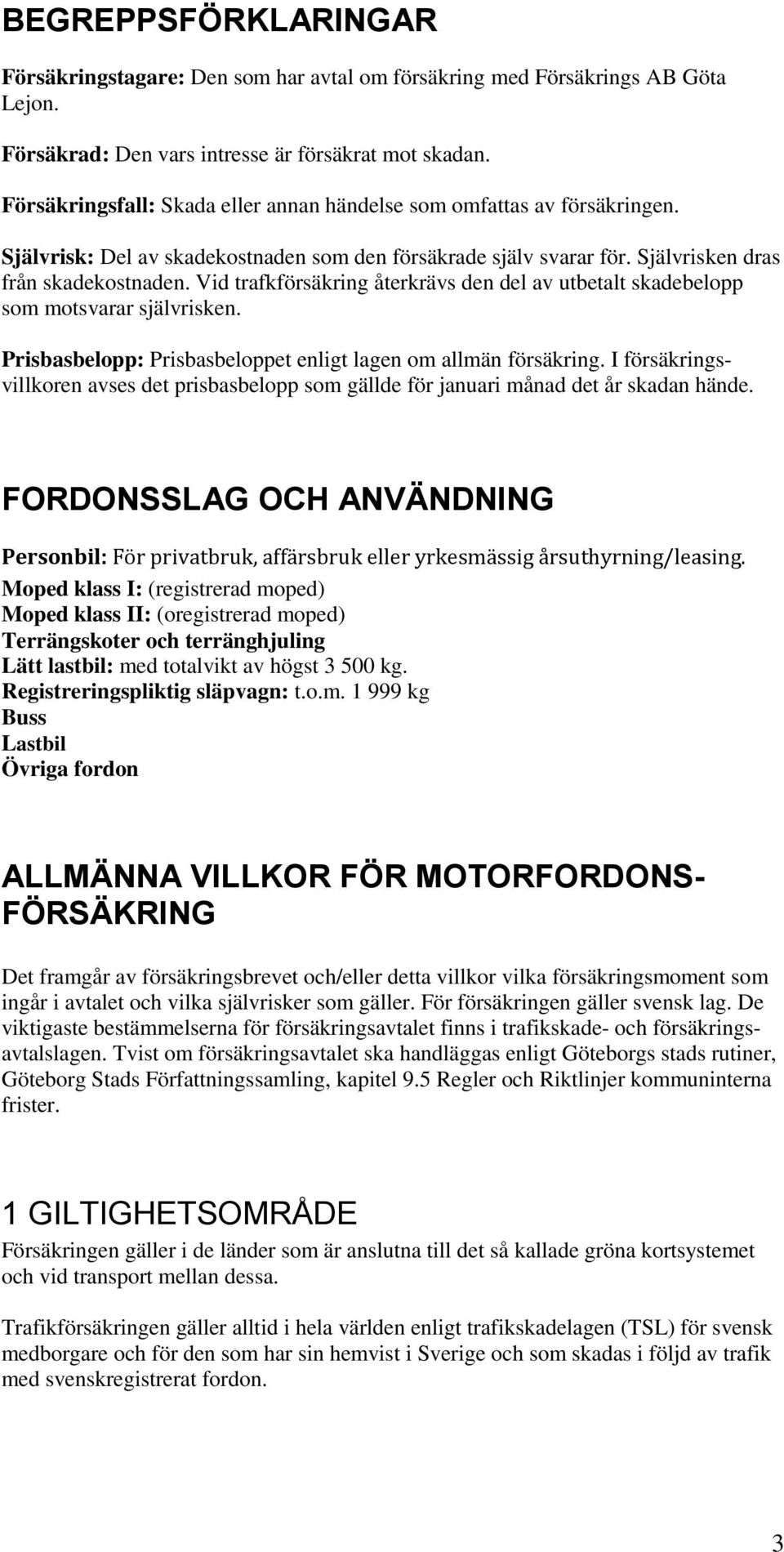Vid trafkförsäkring återkrävs den del av utbetalt skadebelopp som motsvarar självrisken. Prisbasbelopp: Prisbasbeloppet enligt lagen om allmän försäkring.