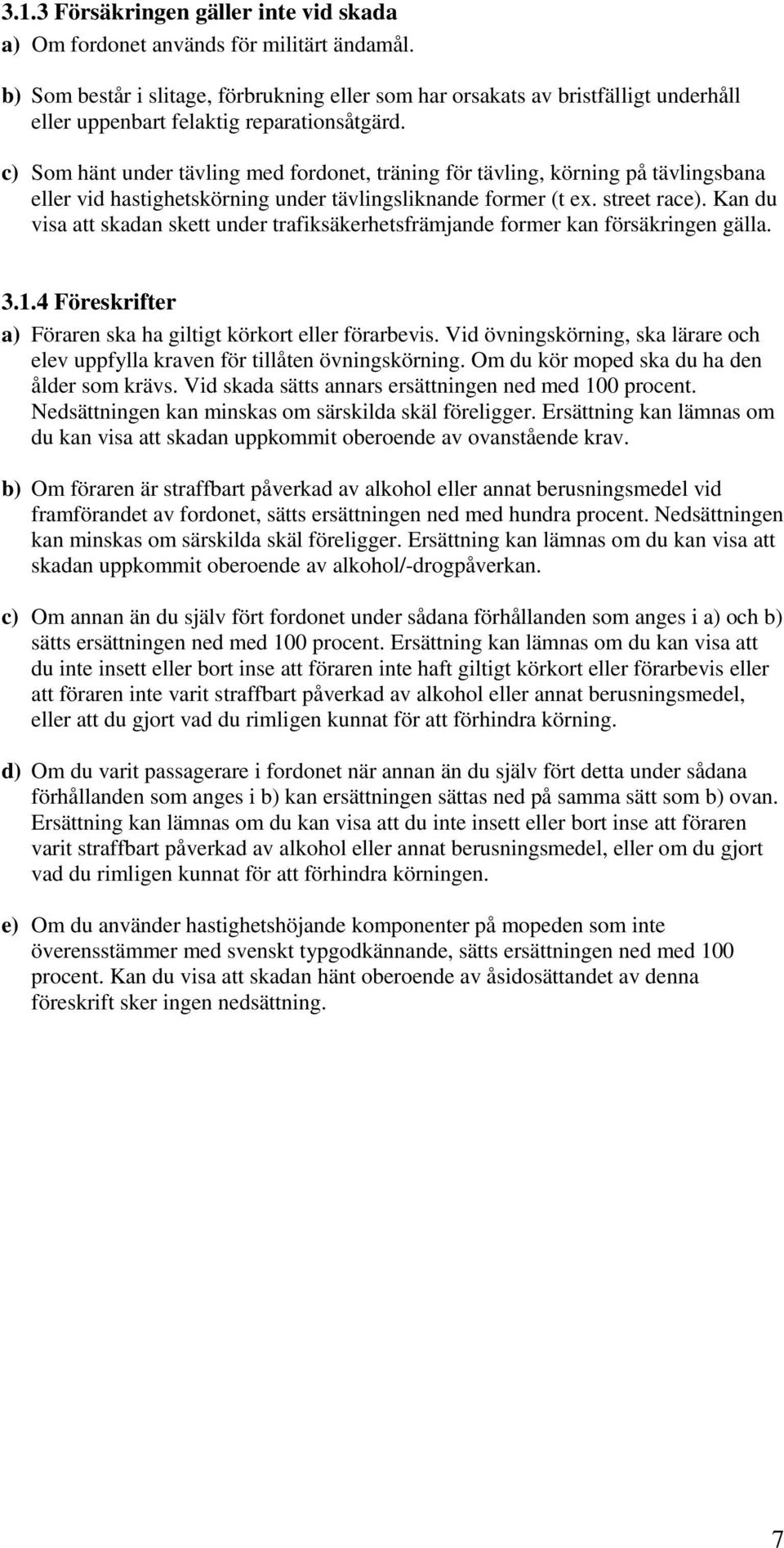c) Som hänt under tävling med fordonet, träning för tävling, körning på tävlingsbana eller vid hastighetskörning under tävlingsliknande former (t ex. street race).