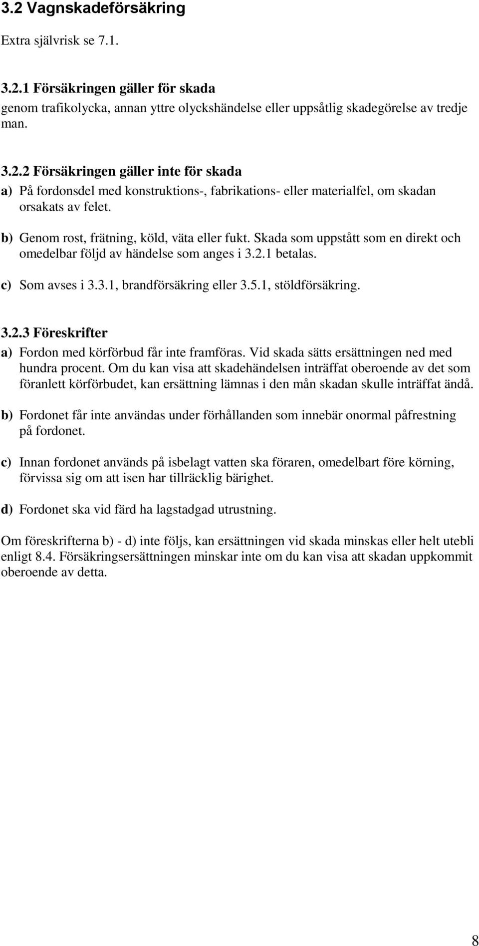 1, stöldförsäkring. 3.2.3 Föreskrifter a) Fordon med körförbud får inte framföras. Vid skada sätts ersättningen ned med hundra procent.