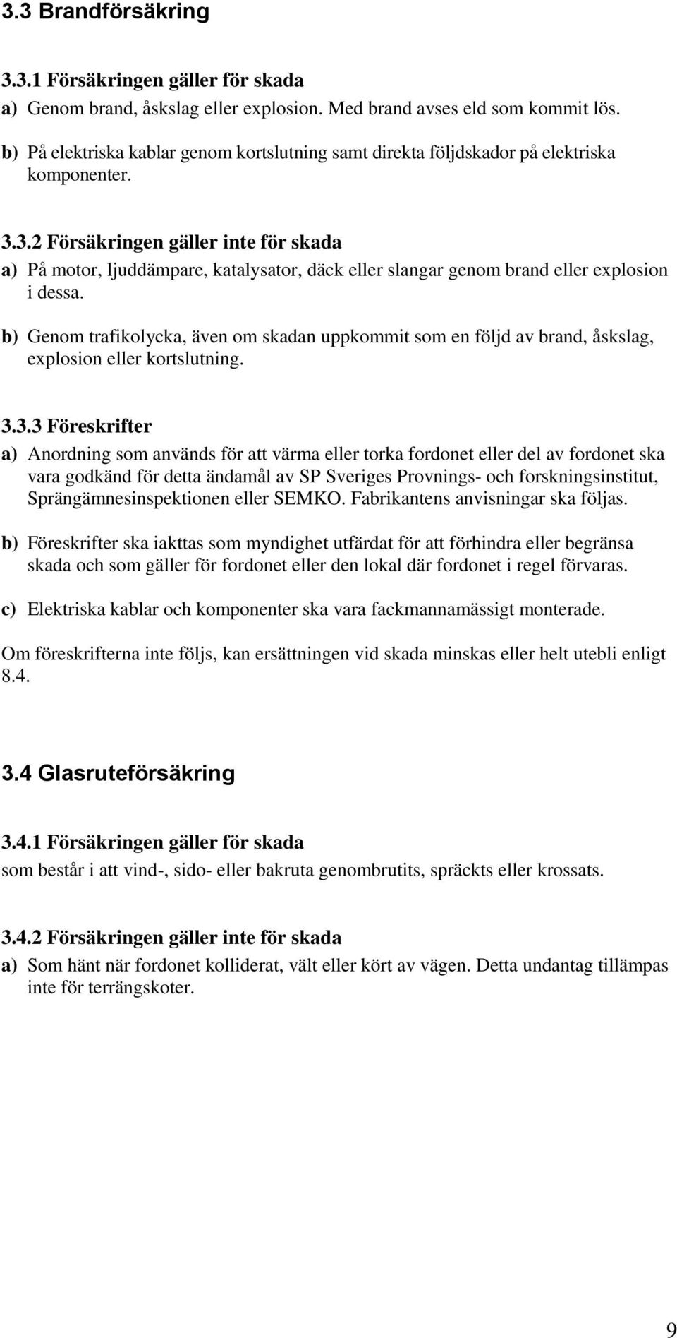 3.2 Försäkringen gäller inte för skada a) På motor, ljuddämpare, katalysator, däck eller slangar genom brand eller explosion i dessa.