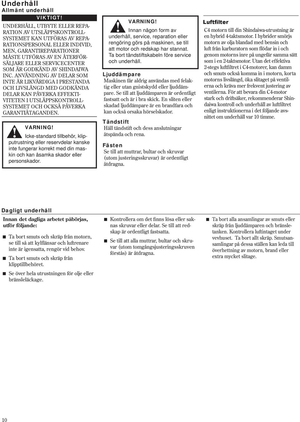 ANVÄNDNING AV DELAR SOM INTE ÄR LIKVÄRDIGA I PRESTANDA OCH LIVSLÄNGD MED GODKÄNDA DELAR KAN PÅVERKA EFFEKTI- VITETEN I UTSLÄPPSKONTROLL- SYSTEMET OCH OCKSÅ PÅVERKA GARANTIÅTAGANDEN.
