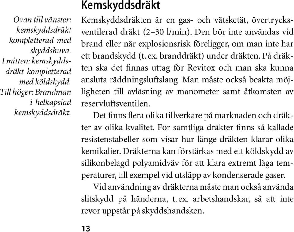 Den bör inte användas vid brand eller när explosionsrisk föreligger, om man inte har ett brandskydd (t. ex. branddräkt) under dräkten.