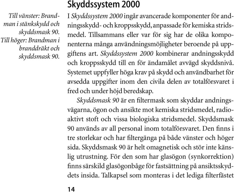 Tillsammans eller var för sig har de olika komponenterna många användningsmöjligheter beroende på uppgiftens art.