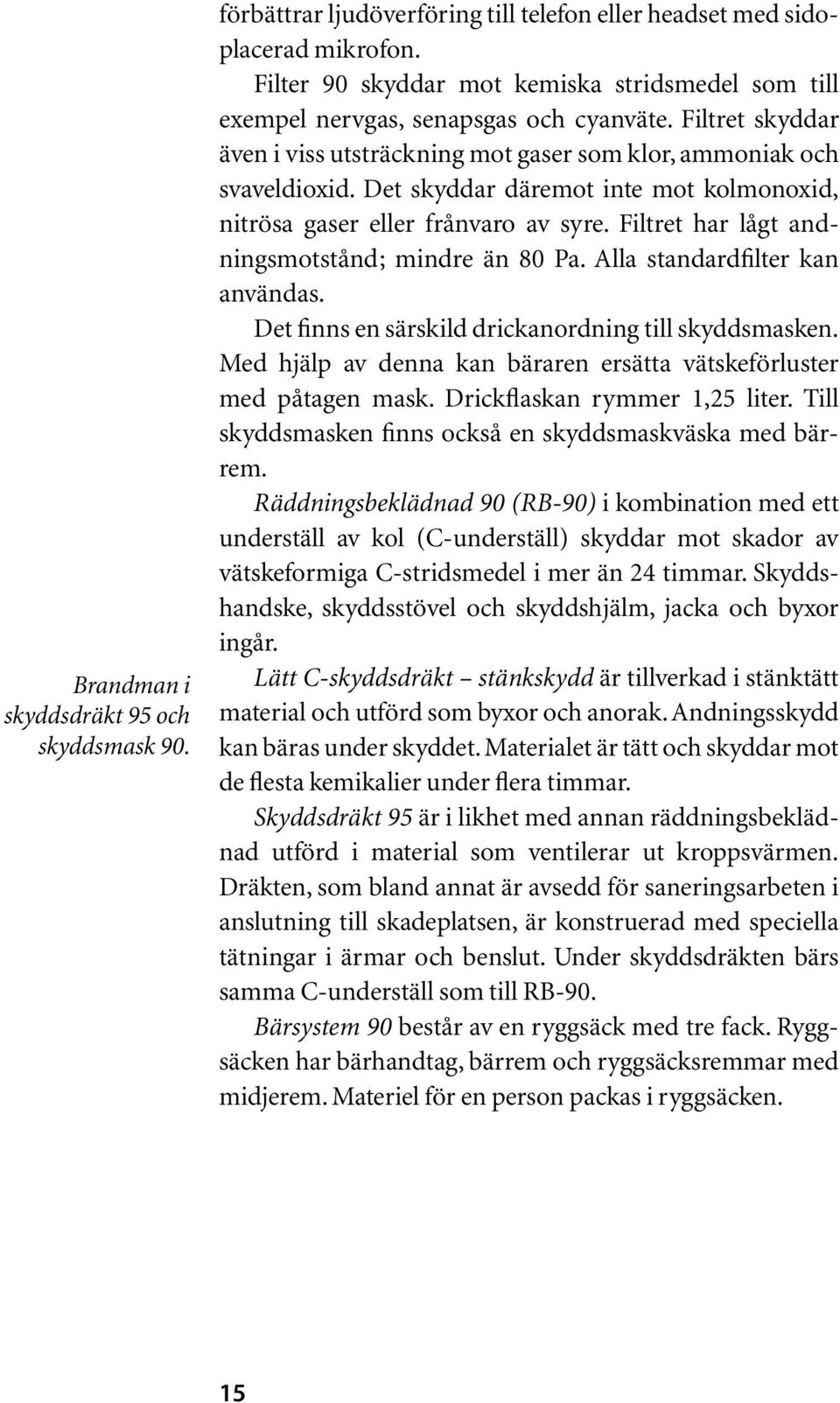 Det skyddar däremot inte mot kolmonoxid, nitrösa gaser eller frånvaro av syre. Filtret har lågt andningsmotstånd; mindre än 80 Pa. Alla standardfilter kan användas.