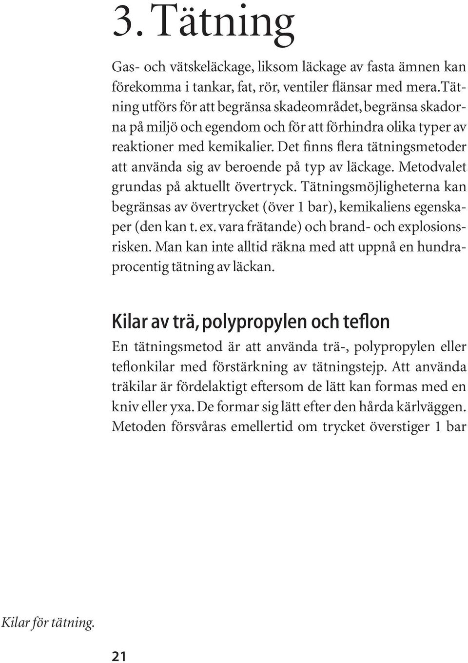 Det finns flera tätningsmetoder att använda sig av beroende på typ av läckage. Metodvalet grundas på aktuellt övertryck.