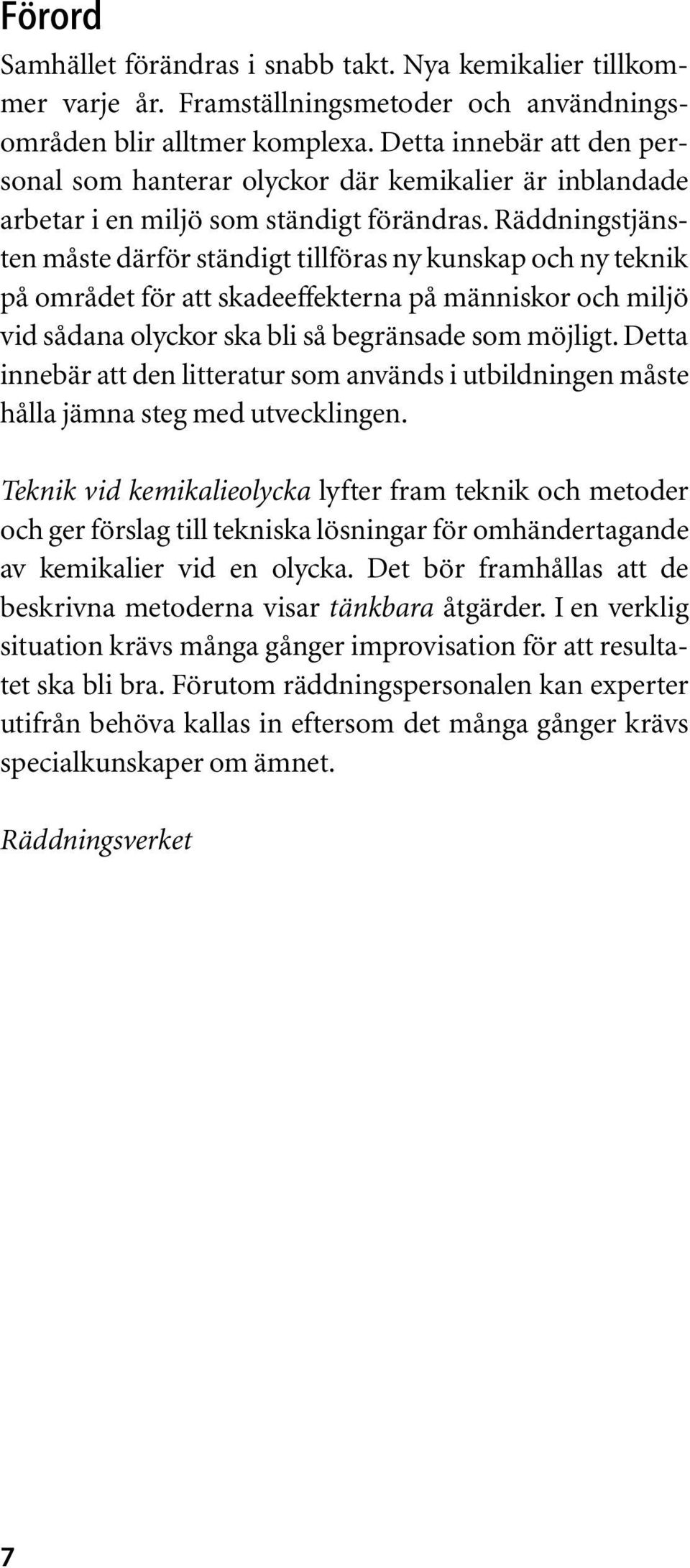 Räddningstjänsten måste därför ständigt tillföras ny kunskap och ny teknik på området för att skadeeffekterna på människor och miljö vid sådana olyckor ska bli så begränsade som möjligt.