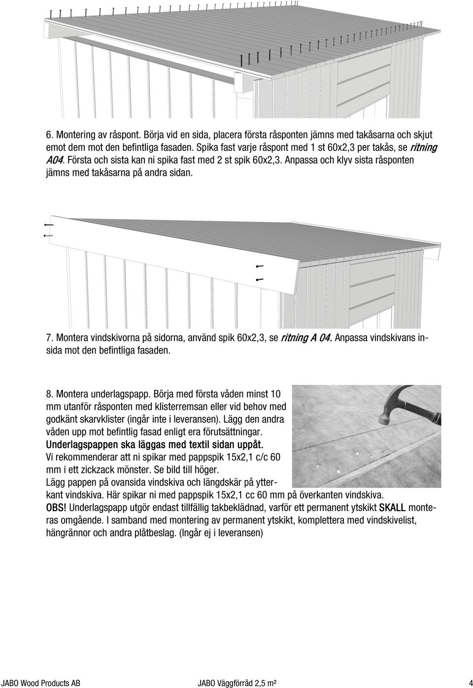 Montera vindskivorna på sidorna, använd spik 60x2,3, se ritning A 04. Anpassa vindskivans insida mot den befintliga fasaden. 8. Montera underlagspapp.
