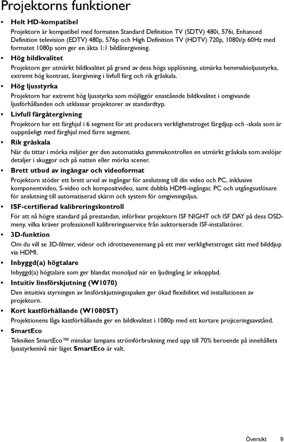 Hög bildkvalitet Projektorn ger utmärkt bildkvalitet på grund av dess höga upplösning, utmärka hemmabioljusstyrka, extremt hög kontrast, återgivning i livfull färg och rik gråskala.