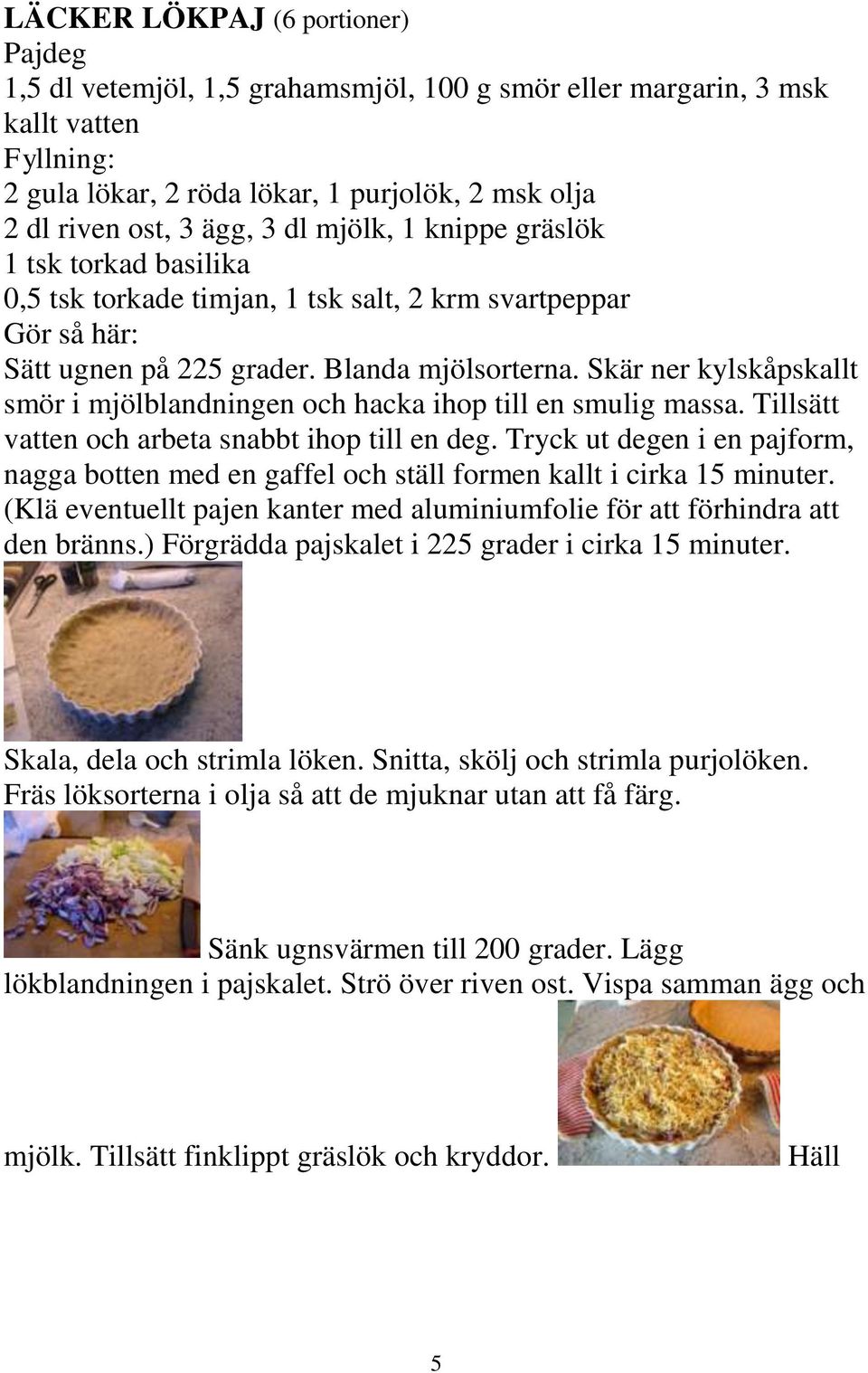 Skär ner kylskåpskallt smör i mjölblandningen och hacka ihop till en smulig massa. Tillsätt vatten och arbeta snabbt ihop till en deg.