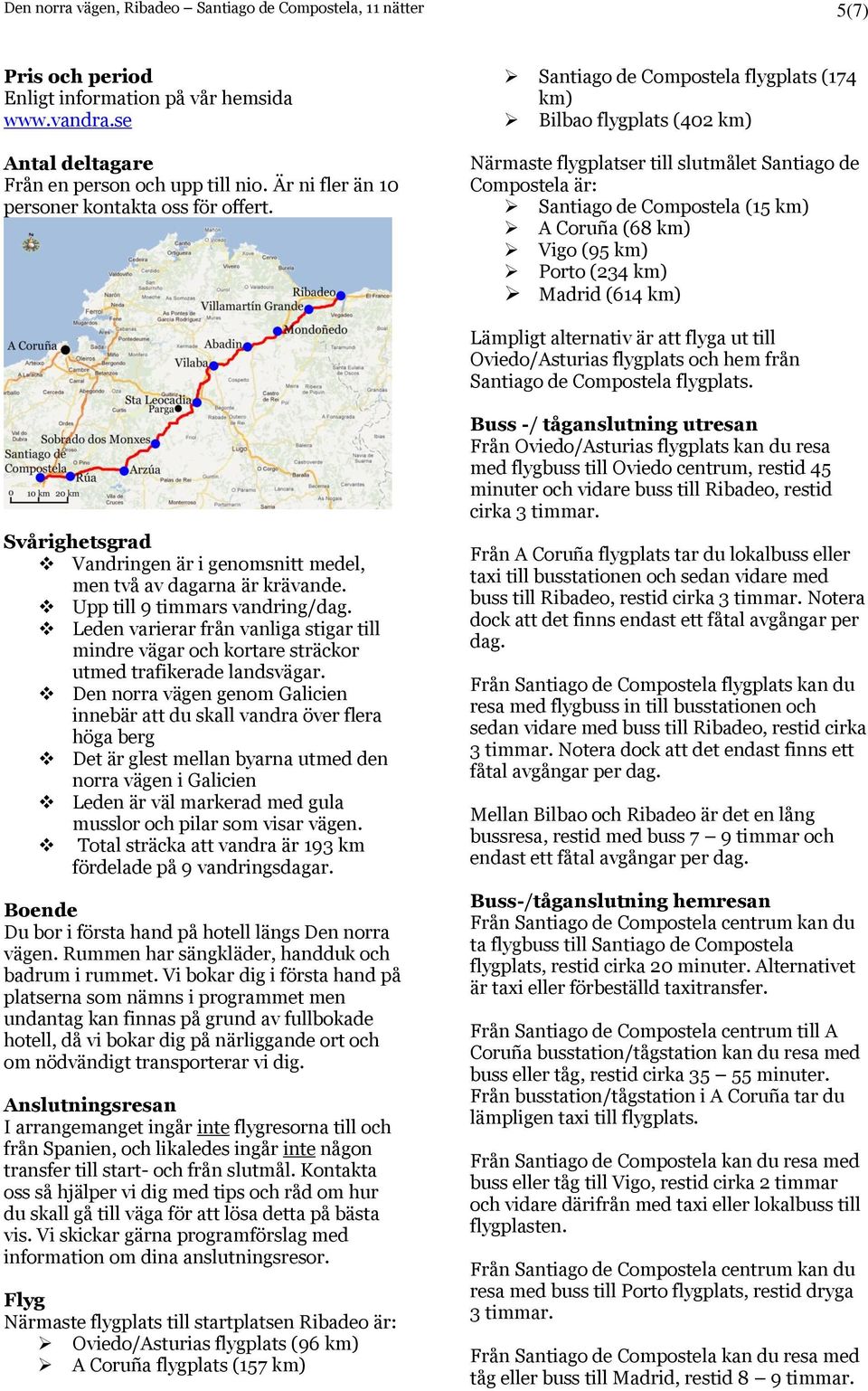 Santiago de Compostela flygplats (174 km) Bilbao flygplats (402 km) Närmaste flygplatser till slutmålet Santiago de Compostela är: Santiago de Compostela (15 km) A Coruña (68 km) Vigo (95 km) Porto