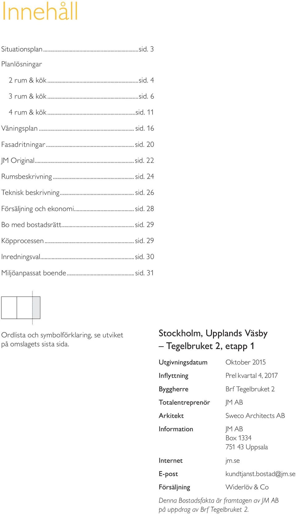 Stockholm, Upplands Väsby Tegelbruket, etapp 1 Utgivningsdatum Oktober 015 I n fl y t t n i n g Prel kvartal 4, 017 Byggherre Brf Tegelbruket Totalentreprenör Arkitekt Information Internet E post