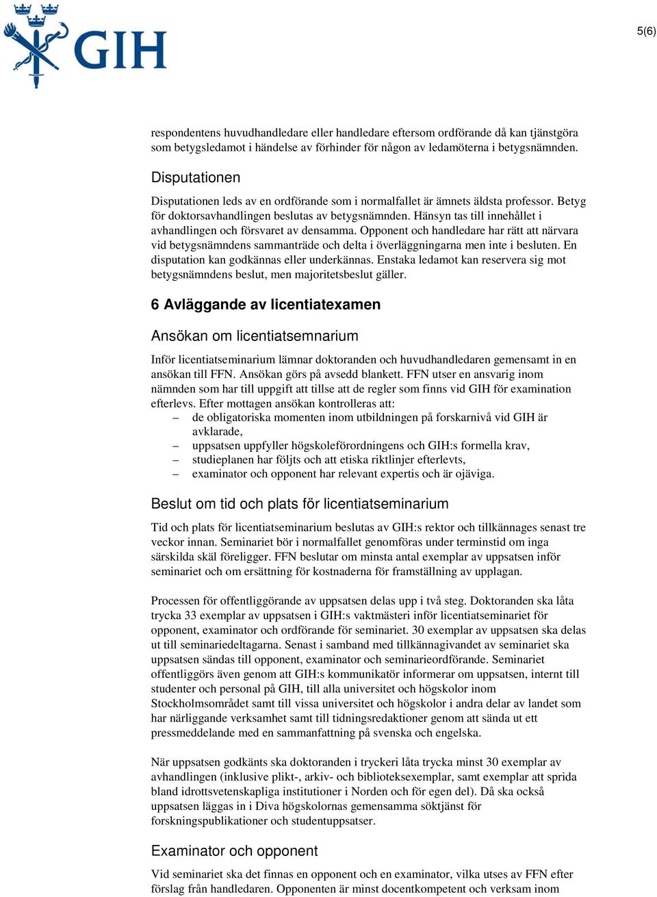 Hänsyn tas till innehållet i avhandlingen och försvaret av densamma. Opponent och handledare har rätt att närvara vid betygsnämndens sammanträde och delta i överläggningarna men inte i besluten.