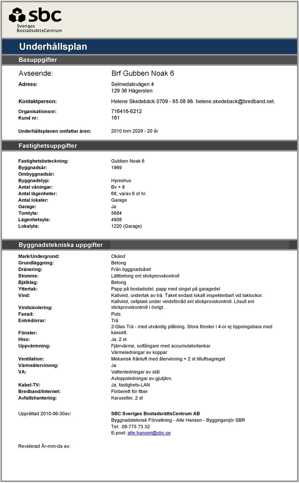 Underhållsplanen omfattar åren: 2010 tom 2029-20 år Fastighetsuppgifter Fastighetsbeteckning: Gubben Noak 6 Byggnadsår: 1969 Ombyggnadsår: Byggnadstyp: Hyreshus Antal våningar: Bv + 8 Antal