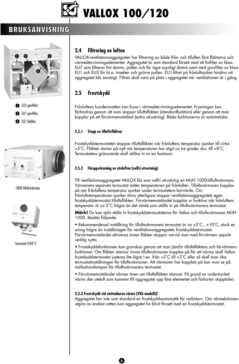EU-filtret på frånluftssidan hindrar att aggregatet blir smutsigt. Filtren skall vara på plats i aggregatet när ventilationen är i gång.