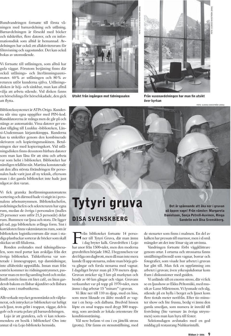 FOTO: ULRIKA WIKSTRÖM (2006) FOTO: ULRIKA WIKSTRÖM (2006) Vi fortsatte till utlåningen, som alltså har gula väggar. Förutom betjäning finns där också utlånings- och återlämningsautomater.