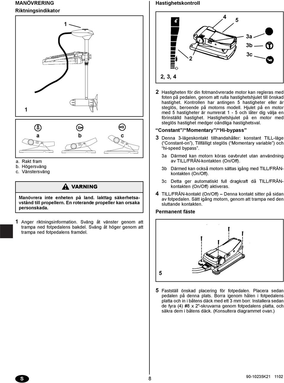 Kontrollen hr ntingen 5 hstigheter eller är steglös, eroende på motorns modell. Hjulet på en motor med 5 hstigheter är numrert 1-5 och låter dig välj en förinställd hstighet.