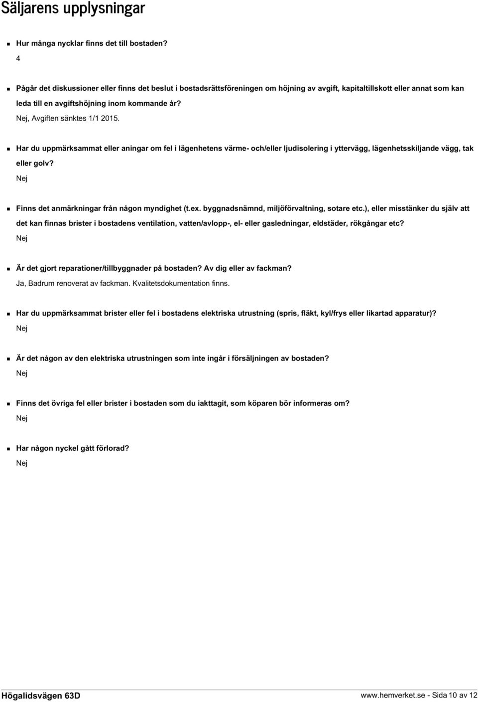 Nej, Avgiften sänktes 1/1 2015. Har du uppmärksammat eller aningar om fel i lägenhetens värme- och/eller ljudisolering i yttervägg, lägenhetsskiljande vägg, tak eller golv?