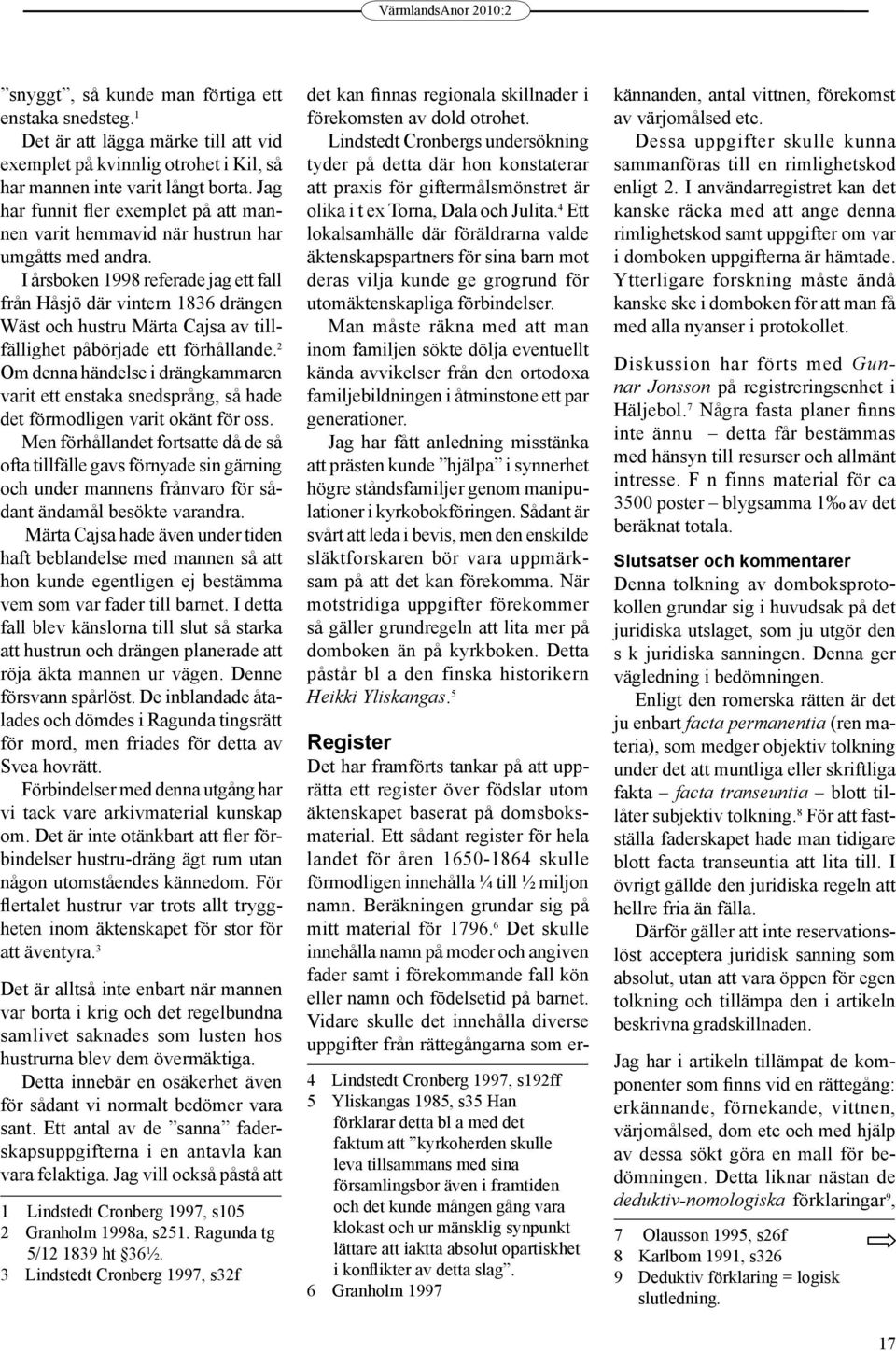 I årsboken 1998 referade jag ett fall från Håsjö där vintern 1836 drängen Wäst och hustru Märta Cajsa av tillfällighet påbörjade ett förhållande.