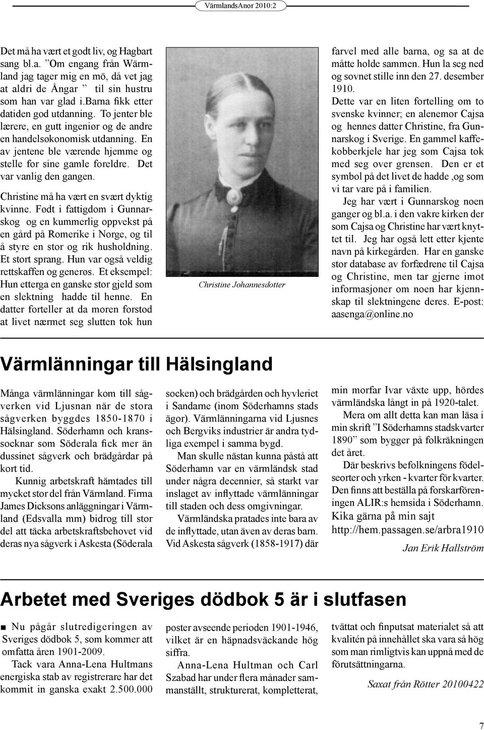 Christine må ha vært en svært dyktig kvinne. Født i fattigdom i Gunnarskog og en kummerlig oppvekst på en gård på Romerike i Norge, og til å styre en stor og rik husholdning. Et stort sprang.