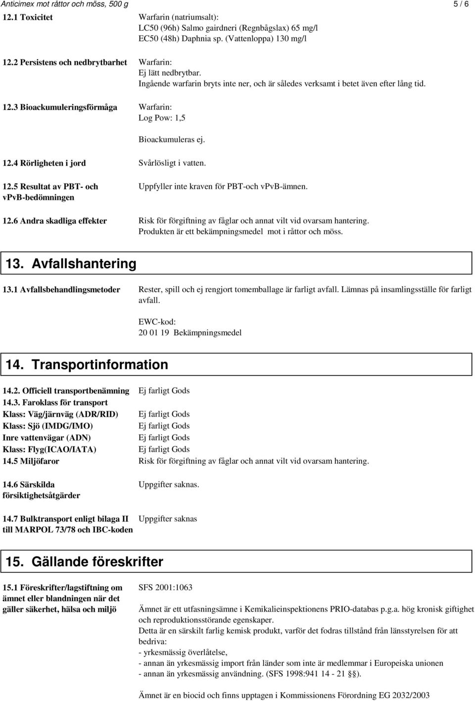 3 Bioackumuleringsförmåga Warfarin: Log Pow: 1,5 Bioackumuleras ej. 12.4 Rörligheten i jord Svårlösligt i vatten. 12.5 Resultat av PBT- och vpvb-bedömningen Uppfyller inte kraven för PBT-och vpvb-ämnen.