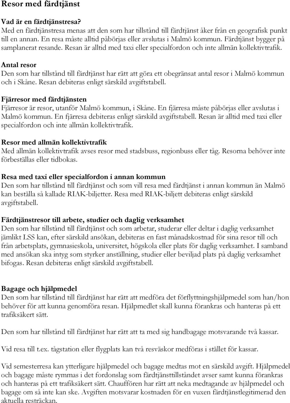 Antal resor Den som har tillstånd till färdtjänst har rätt att göra ett obegränsat antal resor i Malmö kommun och i Skåne. Resan debiteras enligt särskild avgiftstabell.