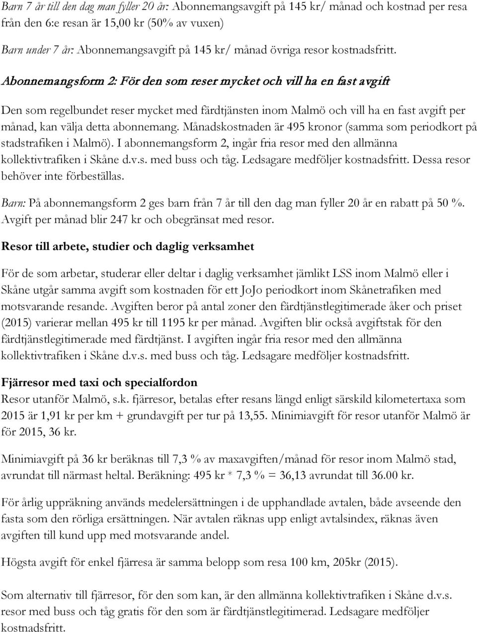 Abonnemangsform 2: För den som reser mycket och vill ha en fast avgift Den som regelbundet reser mycket med färdtjänsten inom Malmö och vill ha en fast avgift per månad, kan välja detta abonnemang.