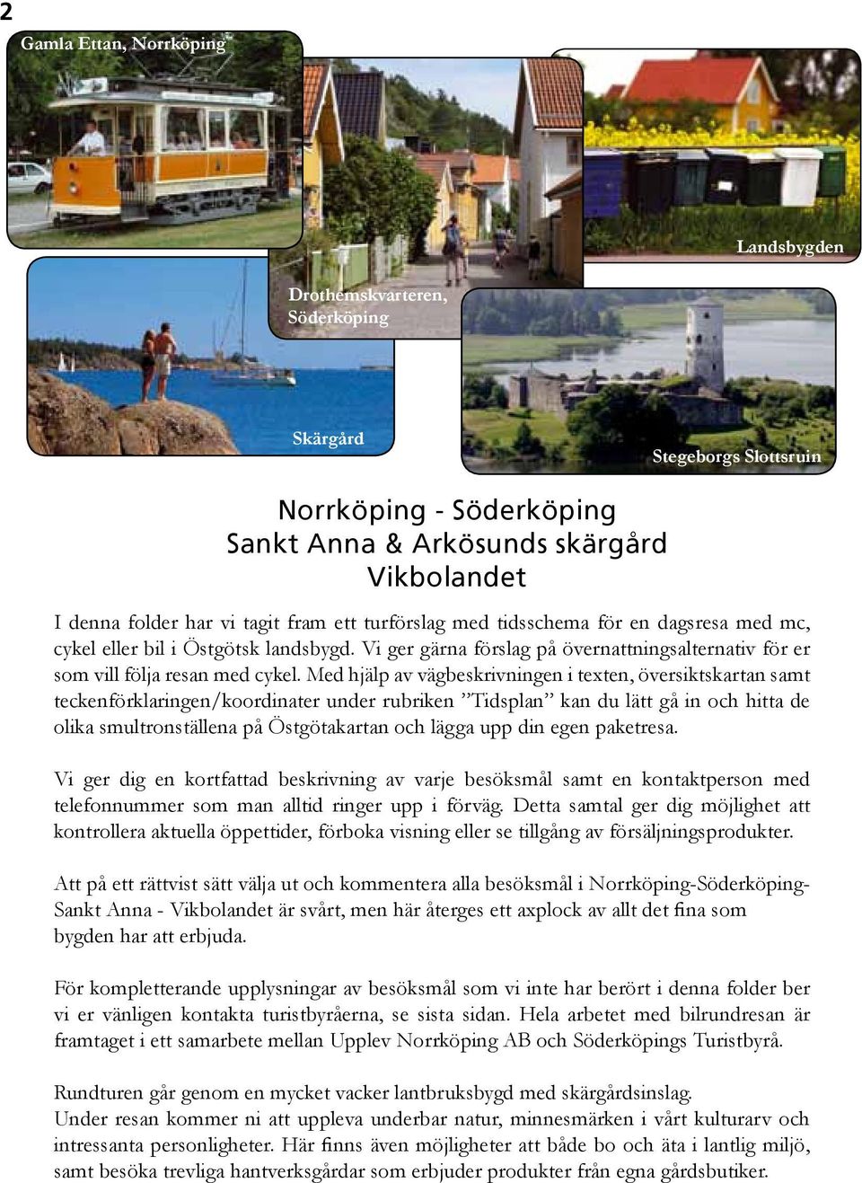 Med hjälp av vägbeskrivningen i texten, översiktskartan samt teckenförklaringen/koordinater under rubriken Tidsplan kan du lätt gå in och hitta de olika smultronställena på Östgötakartan och lägga