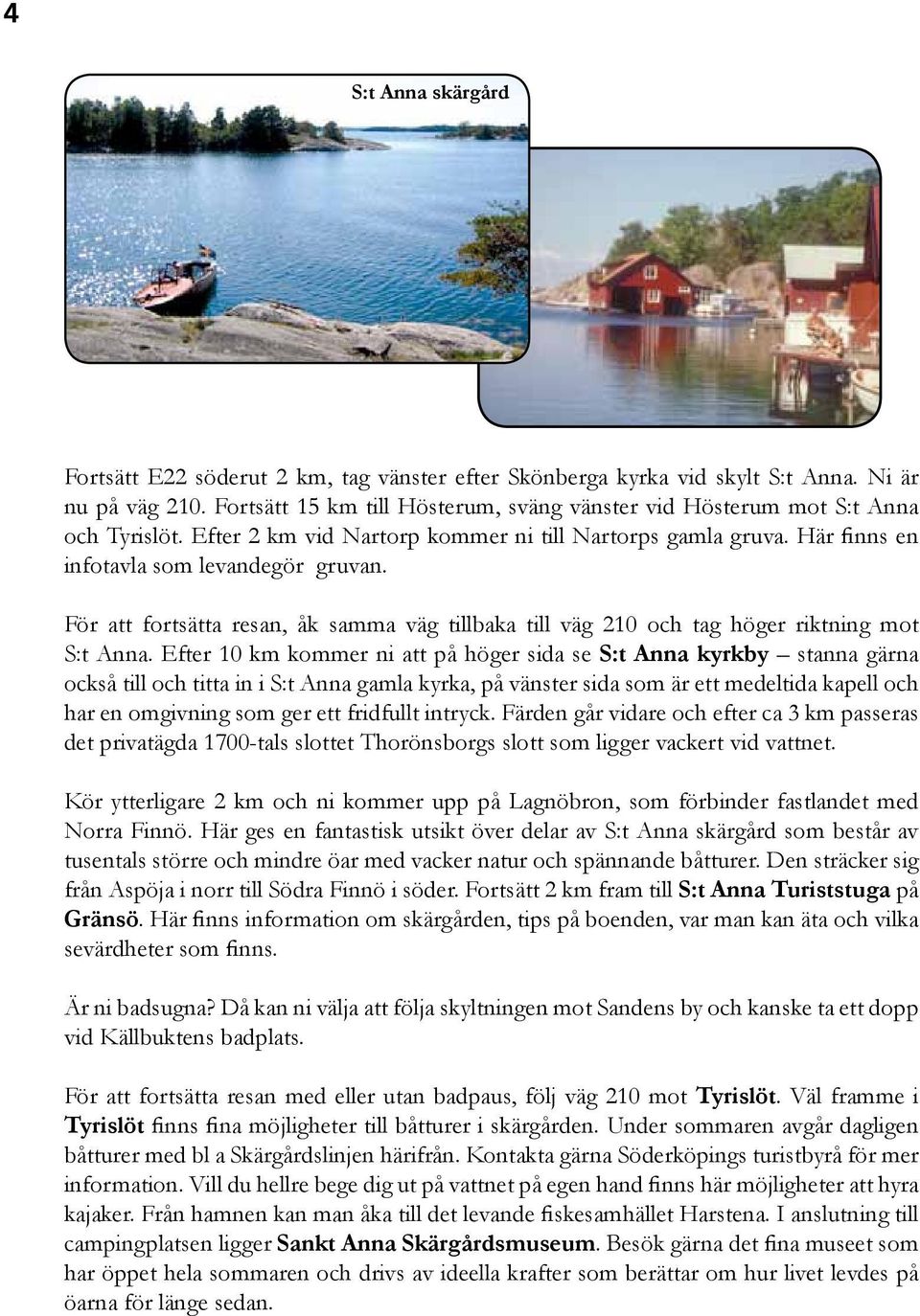 För att fortsätta resan, åk samma väg tillbaka till väg 210 och tag höger riktning mot S:t Anna.