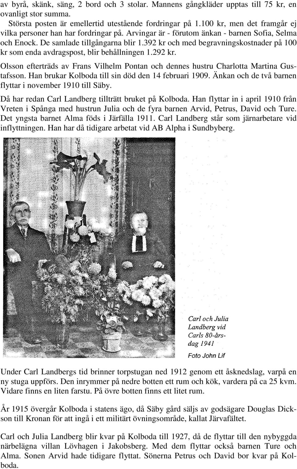 392 kr och med begravningskostnader på 100 kr som enda avdragspost, blir behållningen 1.292 kr. Olsson efterträds av Frans Vilhelm Pontan och dennes hustru Charlotta Martina Gustafsson.