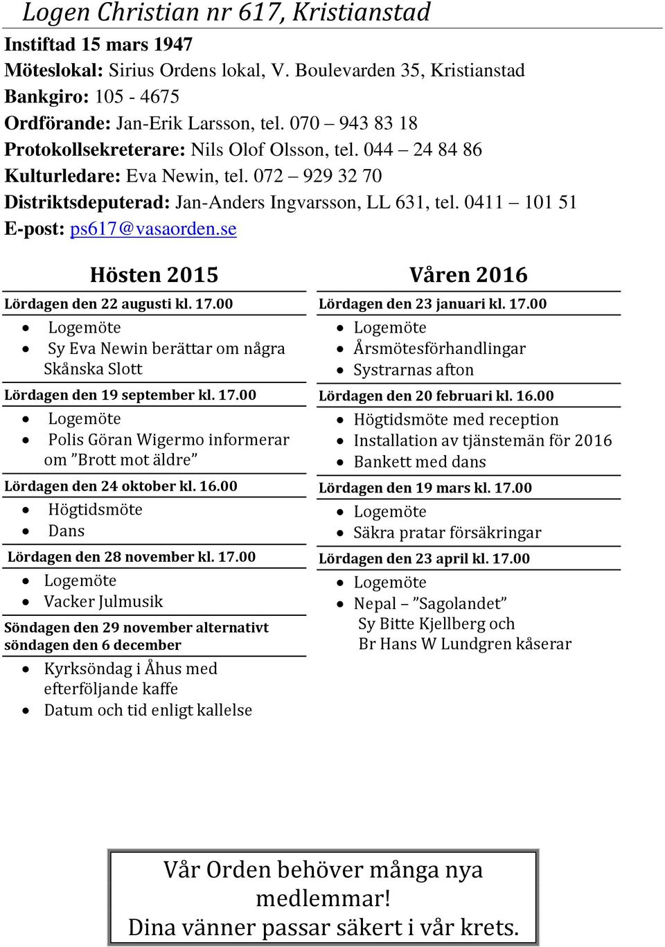 0411 101 51 E-post: ps617@vasaorden.se Lördagen den 22 augusti kl. 17.00 Logemöte Sy Eva Newin berättar om några Skånska Slott Lördagen den 19 september kl. 17.00 Logemöte Polis Göran Wigermo informerar om Brott mot äldre Lördagen den 24 oktober kl.