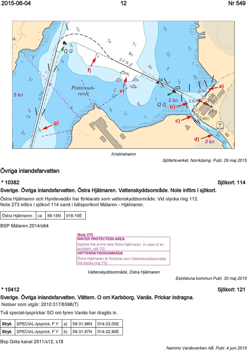 Östra Hjälmaren ca 59-15N 016-10E BSP Mälaren 2014/s64 Vattenskyddsområde, Östra Hjälmaren Eskilstuna kommun Publ. 30 maj 2015 * 10412 Sjökort: 121 Sverige. Övriga inlandsfarvatten. Vättern.