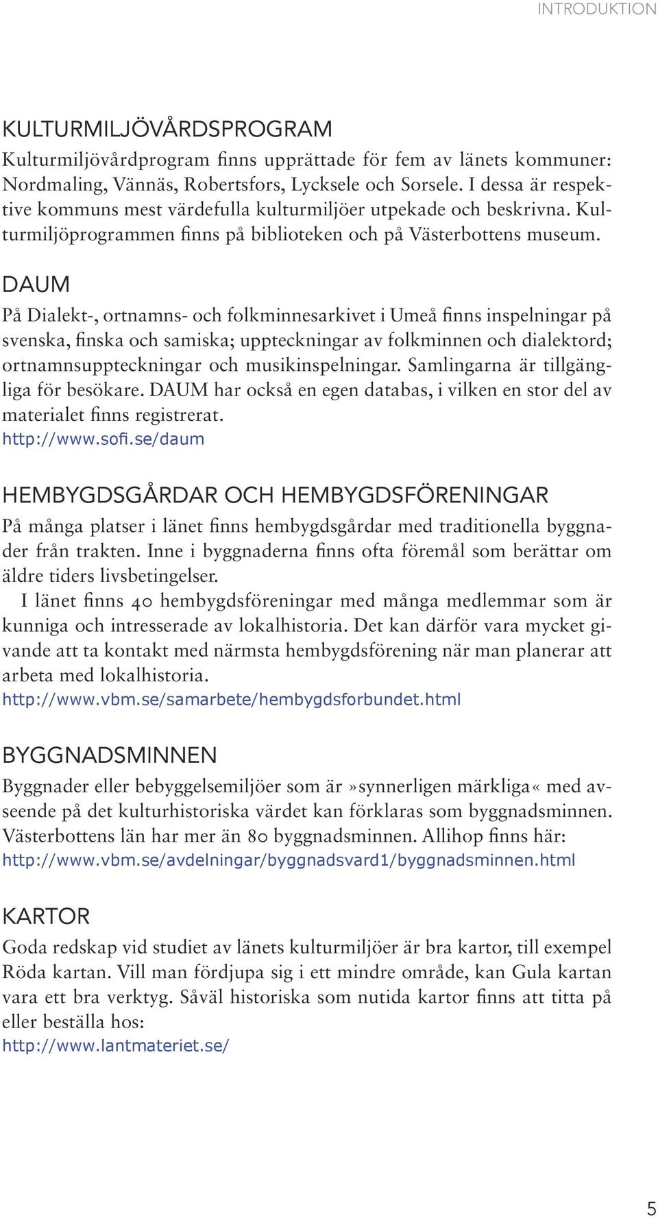 DAUM På Dialekt-, ortnamns- och folkminnesarkivet i Umeå finns inspelningar på svenska, finska och samiska; uppteckningar av folkminnen och dialektord; ortnamnsuppteckningar och musikinspelningar.